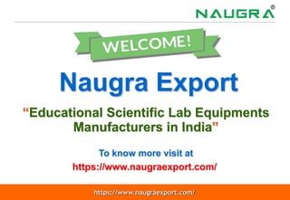 https://www.naugraexport.com/
Naugra Export
“Educational Scientific Lab Equipments
Manufacturers in India”
To know more visit at
https://www.naugraexport.com/
 