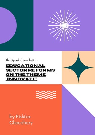 Educational
Sector Reforms
on the Theme
"innovate"
The Sparks Foundation
by Rishika
Choudhary
 