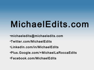 MichaelEdits.com
•michaeledits@michaeledits.com
•Twitter.com/MichaelEdits
•LinkedIn.com/in/MichaelEdits
•Plus.Google.com/+MichaelLaRoccaEdits
•Facebook.com/MichaelEdits
 