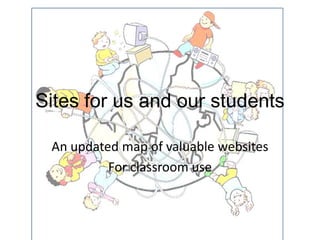 Sites for us and our students

 An updated map of valuable websites
          For classroom use
 
