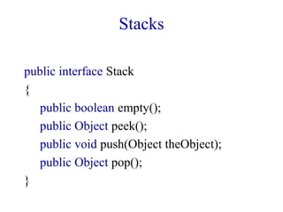 Stacks
public interface Stack
{
public boolean empty();
public Object peek();
public void push(Object theObject);
public Object pop();
}
 