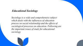 Sociology is a wide and comprehensive subject
which deals with the influences of education
process on social relationship ...