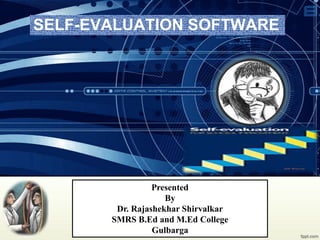 SELF-EVALUATION SOFTWARE
Presented
By
Dr. Rajashekhar Shirvalkar
SMRS B.Ed and M.Ed College
Gulbarga
 