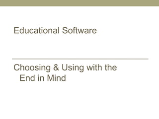 Educational Software
Choosing & Using with the
End in Mind
 
