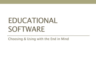 EDUCATIONAL
SOFTWARE
Choosing & Using with the End in Mind
 