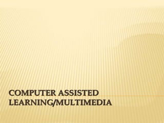 COMPUTER ASSISTED
LEARNING/MULTIMEDIA
 