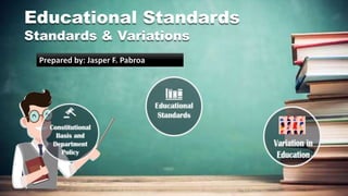Educational Standards
Standards & Variations
Prepared by: Jasper F. Pabroa
 