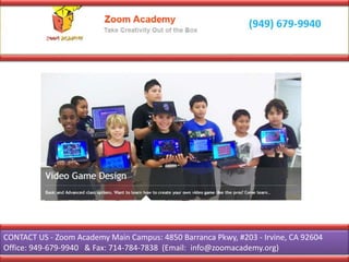 CONTACT US - Zoom Academy Main Campus: 4850 Barranca Pkwy, #203 - Irvine, CA 92604
Office: 949-679-9940 & Fax: 714-784-7838 (Email: info@zoomacademy.org)
 