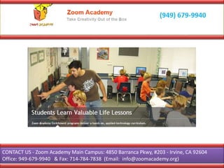 CONTACT US - Zoom Academy Main Campus: 4850 Barranca Pkwy, #203 - Irvine, CA 92604
Office: 949-679-9940 & Fax: 714-784-7838 (Email: info@zoomacademy.org)
 