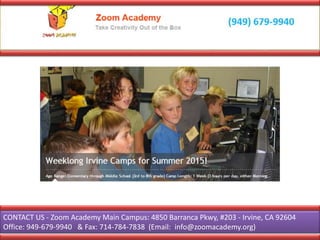 CONTACT US - Zoom Academy Main Campus: 4850 Barranca Pkwy, #203 - Irvine, CA 92604
Office: 949-679-9940 & Fax: 714-784-7838 (Email: info@zoomacademy.org)
 
