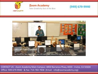 CONTACT US - Zoom Academy Main Campus: 4850 Barranca Pkwy, #203 - Irvine, CA 92604
Office: 949-679-9940 & Fax: 714-784-7838 (Email: info@zoomacademy.org)
 