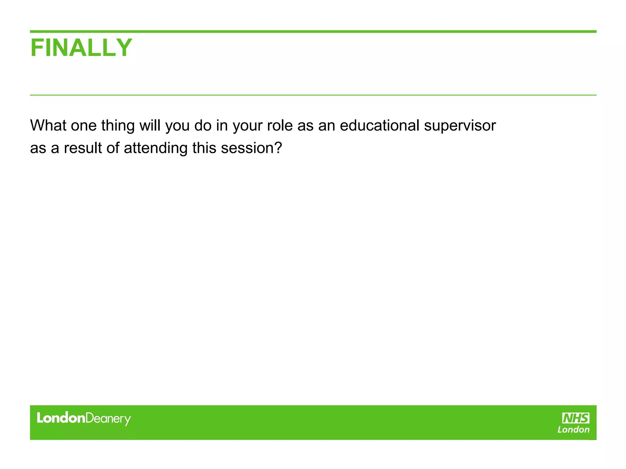FINALLY
What one thing will you do in your role as an educational supervisor
as a result of attending this session?
 