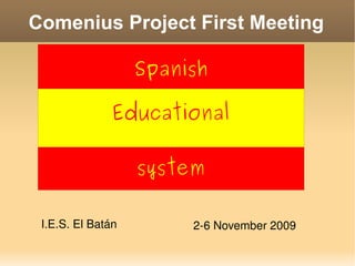 Comenius Project First Meeting I.E.S. El Batán 2-6 November 2009 Spanish  Educational system 