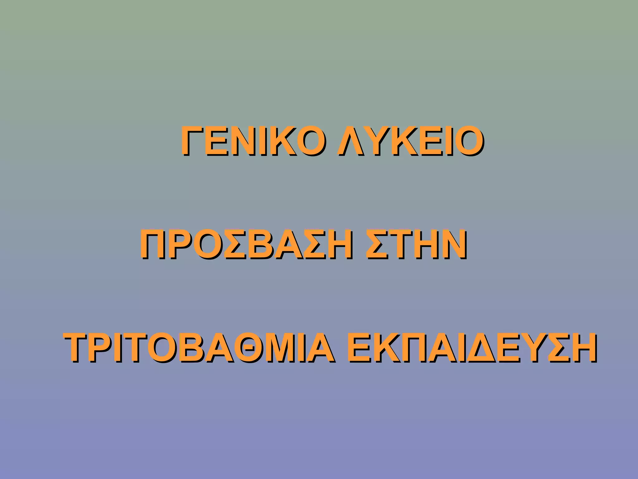 ΓΕΝΙΚΟ ΛΥΚΕΙΟ

   ΠΡΟΣΒΑΣΗ ΣΤΗΝ

ΤΡΙΤΟΒΑΘΜΙΑ ΕΚΠΑΙΔΕΥΣΗ
 