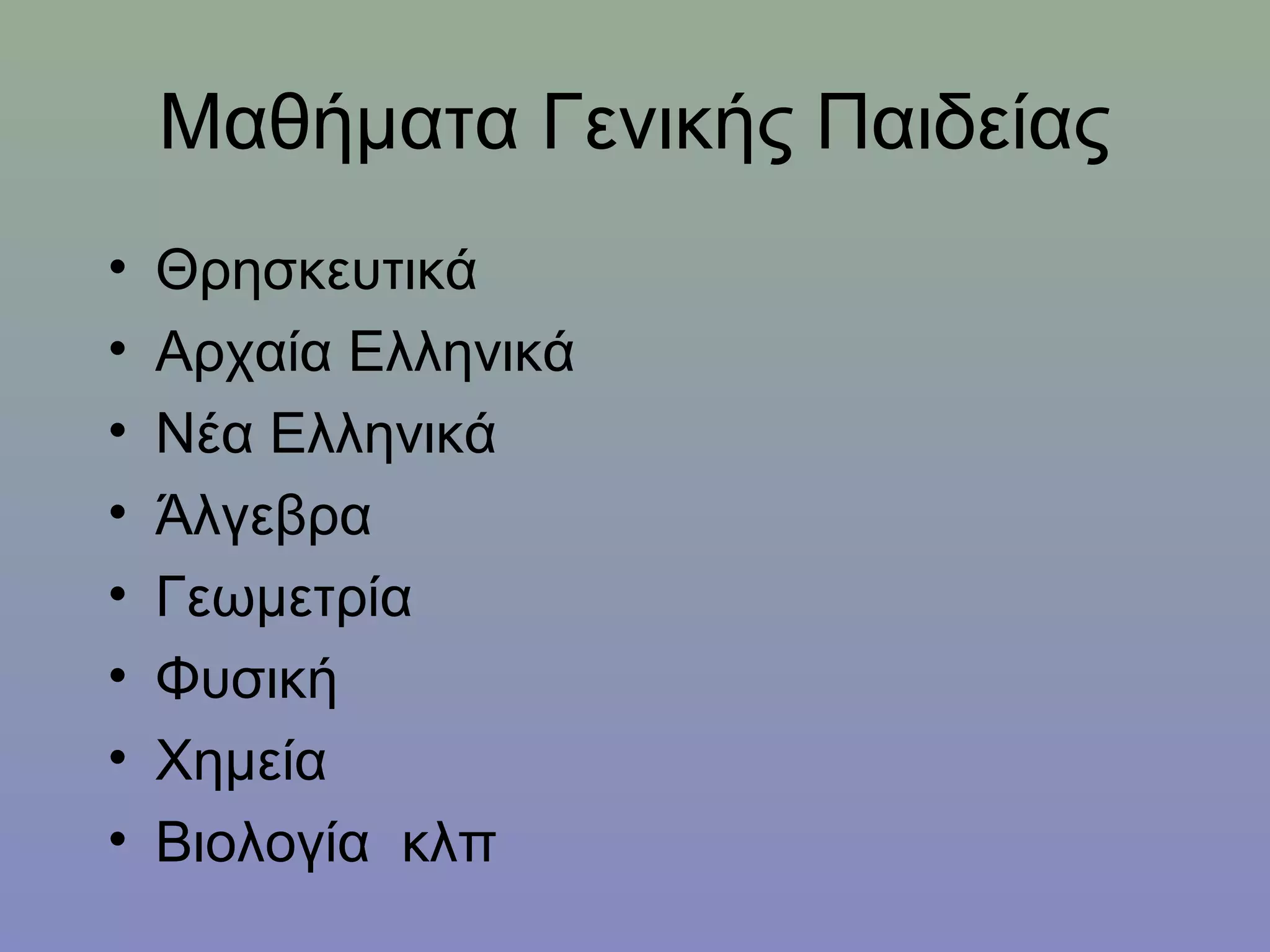 Μαθήματα Γενικής Παιδείας
•   Θρησκευτικά
•   Αρχαία Ελληνικά
•   Νέα Ελληνικά
•   Άλγεβρα
•   Γεωμετρία
•   Φυσική
•   Χημεία
•   Βιολογία κλπ
 