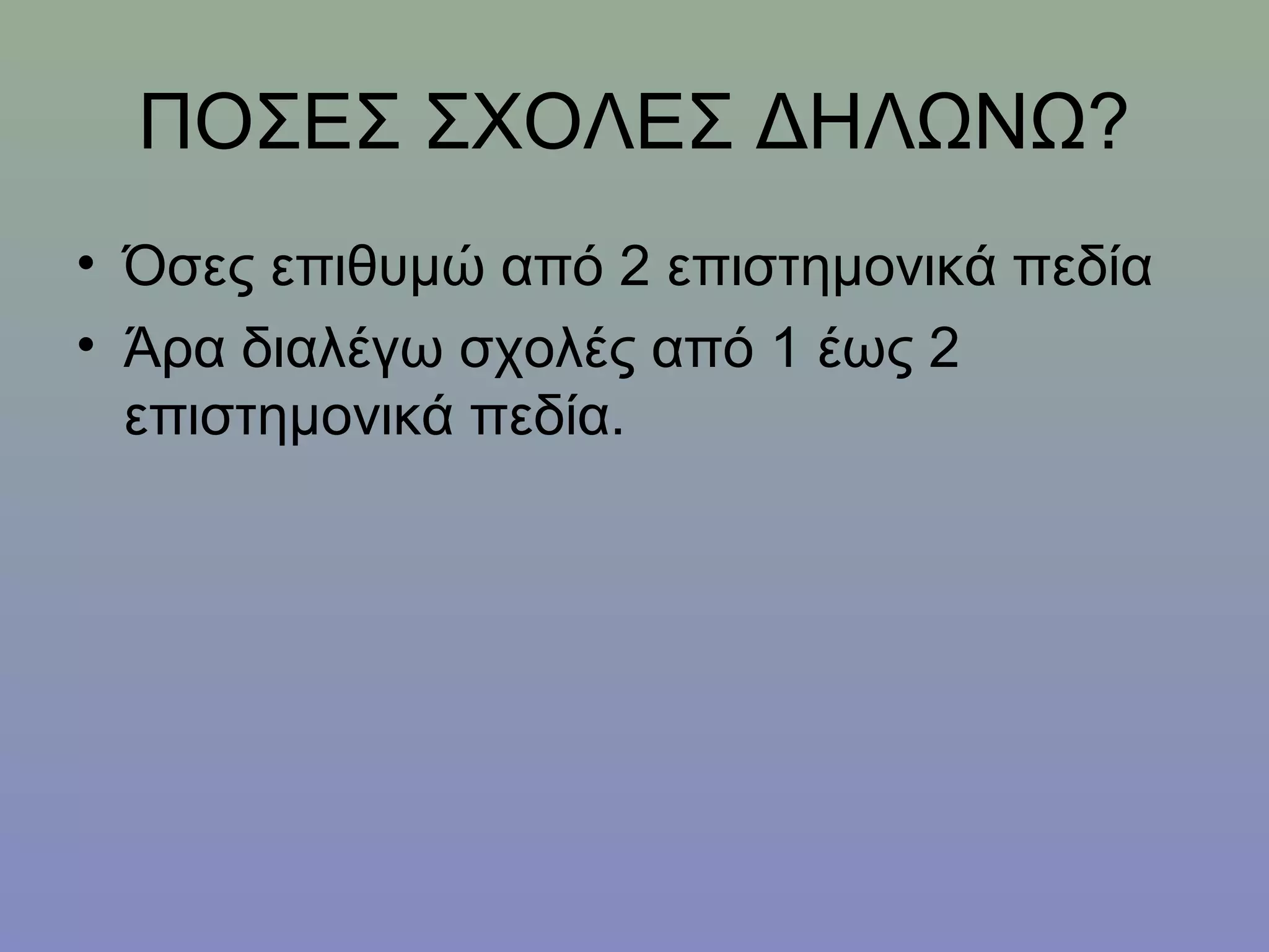 ΠΟΣΕΣ ΣΧΟΛΕΣ ΔΗΛΩΝΩ?
• Όσες επιθυμώ από 2 επιστημονικά πεδία
• Άρα διαλέγω σχολές από 1 έως 2
  επιστημονικά πεδία.
 