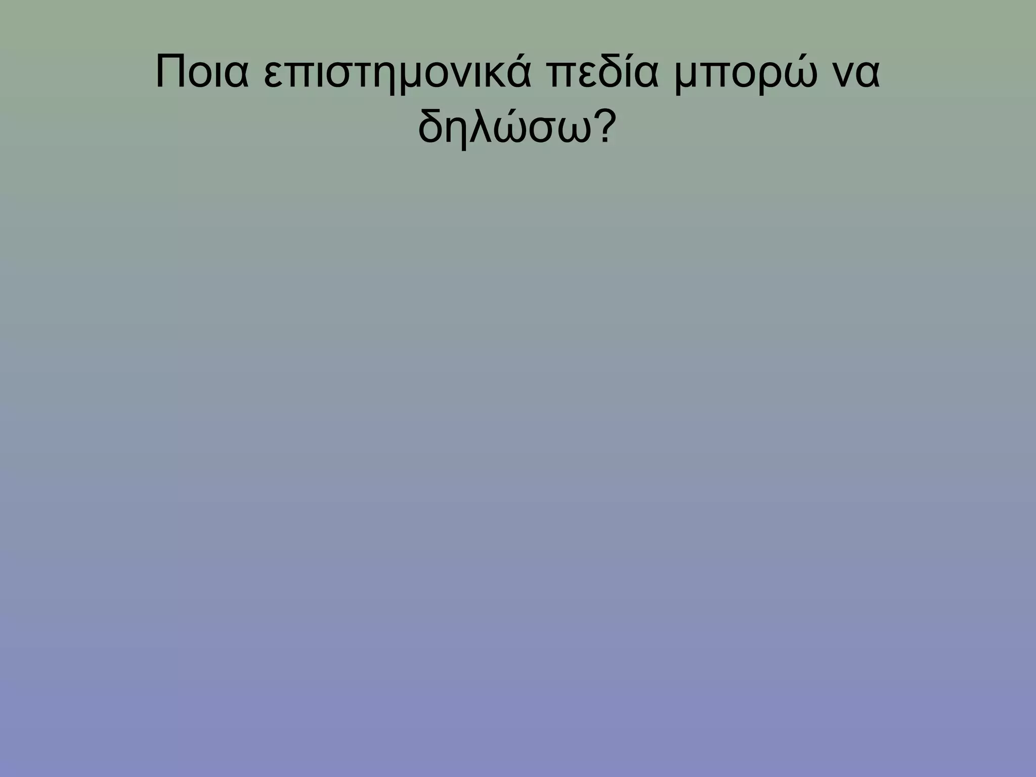 Ποια επιστημονικά πεδία μπορώ να
            δηλώσω?
 