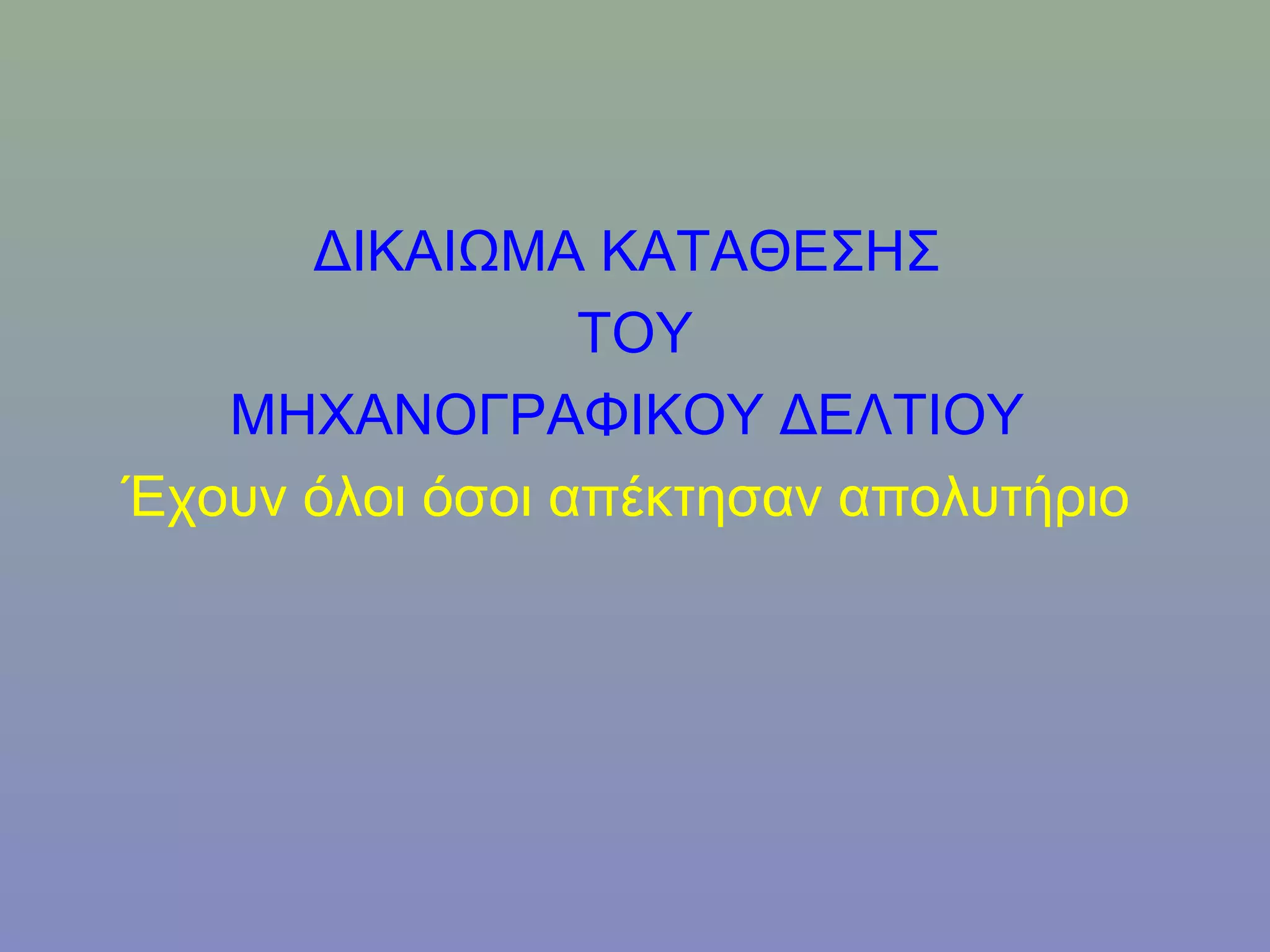 ΔΙΚΑΙΩΜΑ ΚΑΤΑΘΕΣΗΣ
                 ΤΟΥ
   ΜΗΧΑΝΟΓΡΑΦΙΚΟΥ ΔΕΛΤΙΟΥ
Έχουν όλοι όσοι απέκτησαν απολυτήριο
 