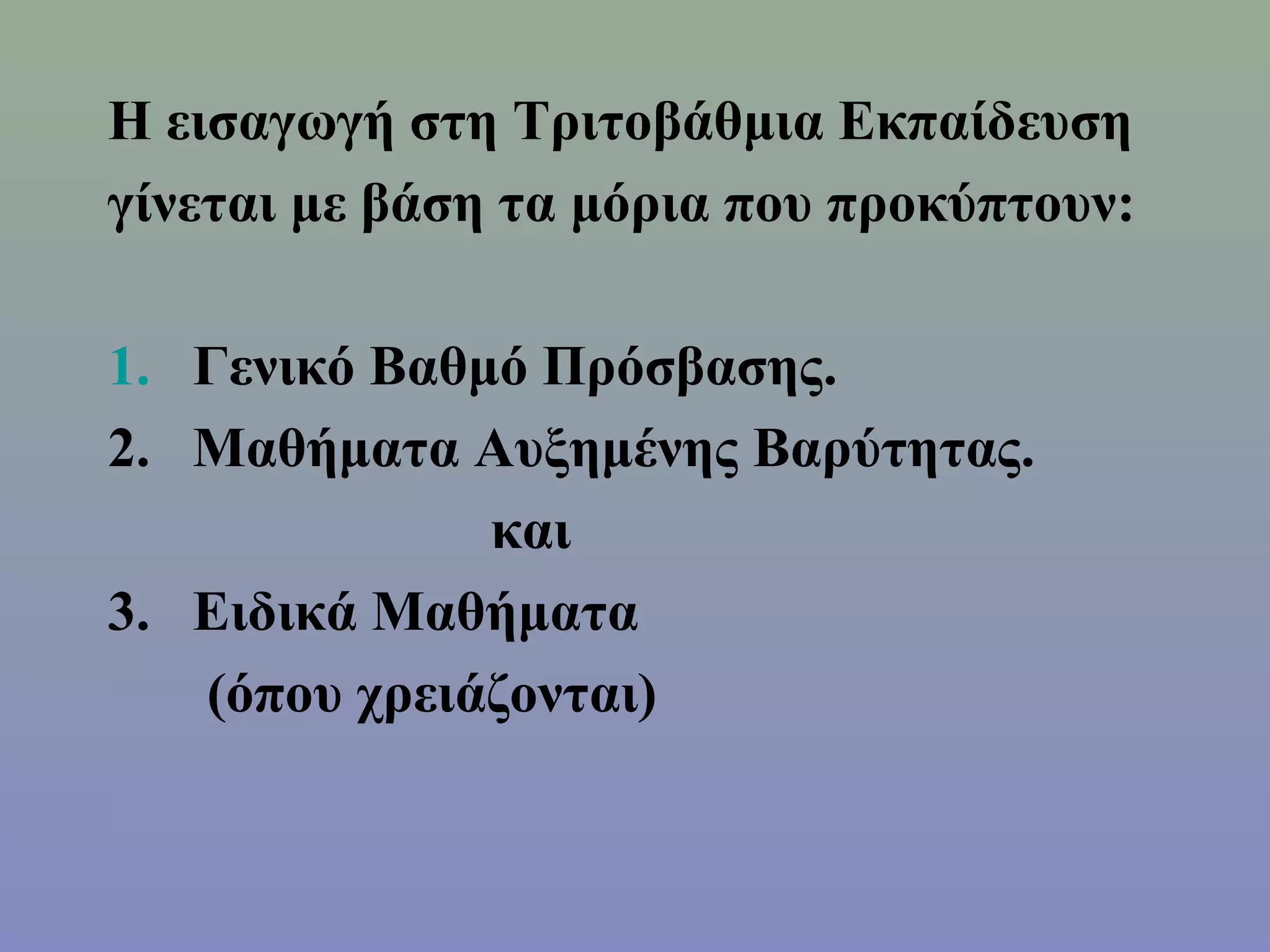 Η εισαγωγή στη Τριτοβάθμια Εκπαίδευση
γίνεται με βάση τα μόρια που προκύπτουν:

1. Γενικό Βαθμό Πρόσβασης.
2. Μαθήματα Αυξημένης Βαρύτητας.
              και
3. Ειδικά Μαθήματα
   (όπου χρειάζονται)
 