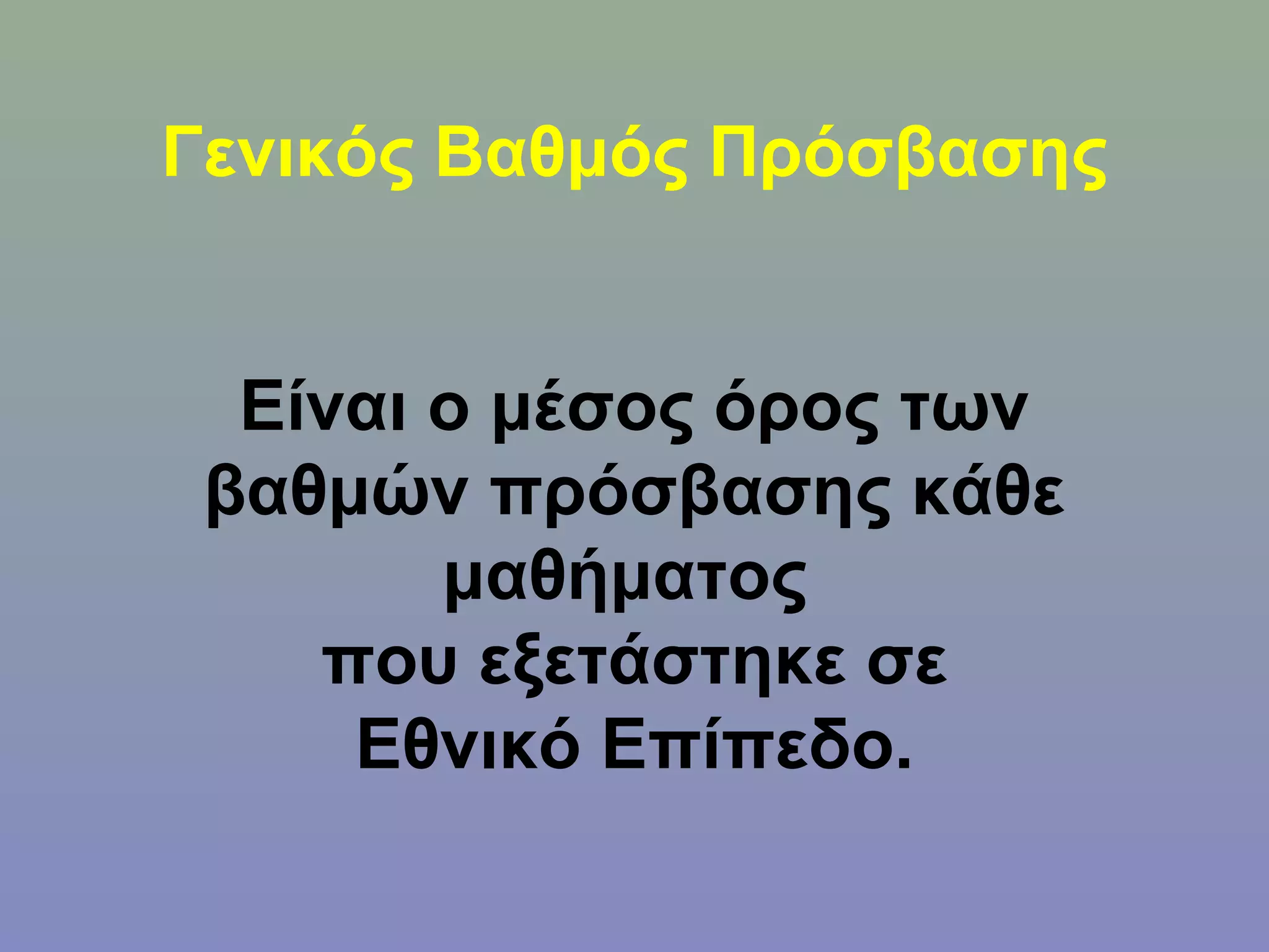 Γενικός Βαθμός Πρόσβασης


  Είναι ο μέσος όρος των
 βαθμών πρόσβασης κάθε
        μαθήματος
    που εξετάστηκε σε
     Εθνικό Επίπεδο.
 