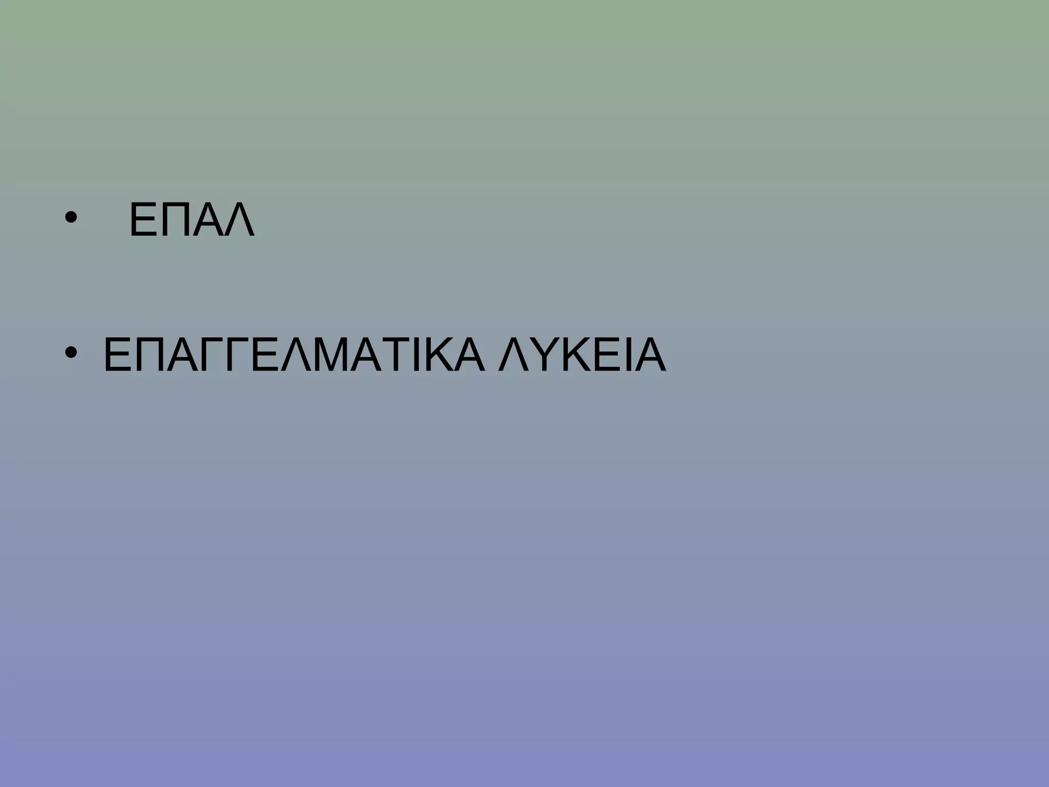 •   ΕΠΑΛ

• ΕΠΑΓΓΕΛΜΑΤΙΚΑ ΛΥΚΕΙΑ
 