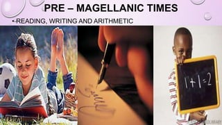 PRE – MAGELLANIC TIMES
• READING, WRITING AND ARITHMETIC
 