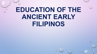 EDUCATION OF THE
ANCIENT EARLY
FILIPINOS
 