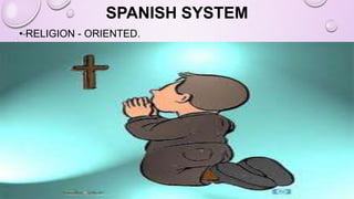 SPANISH SYSTEM
• RELIGION - ORIENTED.
 