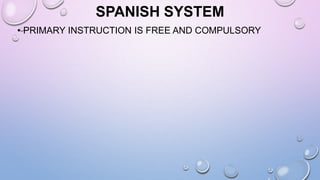 SPANISH SYSTEM
• PRIMARY INSTRUCTION IS FREE AND COMPULSORY
 