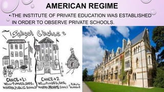 AMERICAN REGIME
• THE INSTITUTE OF PRIVATE EDUCATION WAS ESTABLISHED
IN ORDER TO OBSERVE PRIVATE SCHOOLS.
 