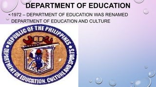 DEPARTMENT OF EDUCATION
• 1972 – DEPARTMENT OF EDUCATION WAS RENAMED
DEPARTMENT OF EDUCATION AND CULTURE
(PROCLAMATION NO. 1081)
 