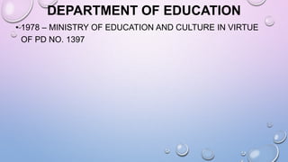 DEPARTMENT OF EDUCATION
• 1978 – MINISTRY OF EDUCATION AND CULTURE IN VIRTUE
OF PD NO. 1397
 