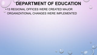 DEPARTMENT OF EDUCATION
• 13 REGIONAL OFFICES WERE CREATED MAJOR
ORGANIZATIONAL CHANGES WERE IMPLEMENTED
 