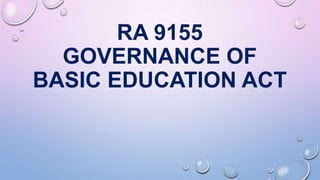 RA 9155
GOVERNANCE OF
BASIC EDUCATION ACT
 