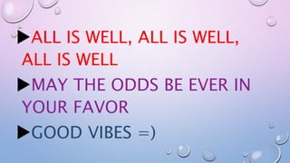 ALL IS WELL, ALL IS WELL, 
ALL IS WELL 
MAY THE ODDS BE EVER IN 
YOUR FAVOR 
GOOD VIBES =) 
 