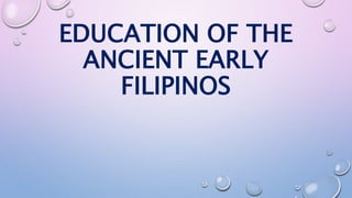 EDUCATION OF THE 
ANCIENT EARLY 
FILIPINOS 
 