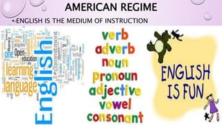AMERICAN REGIME 
• ENGLISH IS THE MEDIUM OF INSTRUCTION 
 