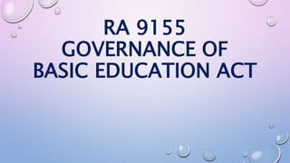 RA 9155 
GOVERNANCE OF 
BASIC EDUCATION ACT 
 