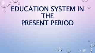 EDUCATION SYSTEM IN 
THE 
PRESENT PERIOD 
 