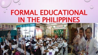 FORMAL EDUCATIONAL 
IN THE PHILIPPINES 
 