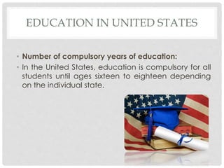 EDUCATION IN UNITED STATES 
• Number of compulsory years of education: 
• In the United States, education is compulsory fo...