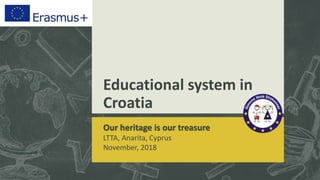 Educational system in
Croatia
Our heritage is our treasure
LTTA, Anarita, Cyprus
November, 2018
 