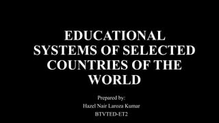 EDUCATIONAL
SYSTEMS OF SELECTED
COUNTRIES OF THE
WORLD
Prepared by:
Hazel Nair Laroza Kumar
BTVTED-ET2
 