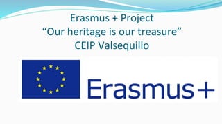 Erasmus + Project
“Our heritage is our treasure”
CEIP Valsequillo
 
