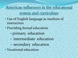 American influences in the educational system and curriculumUse of English language as medium of instructionProviding formal education primary  education intermediate  education secondary  educationVocational education  