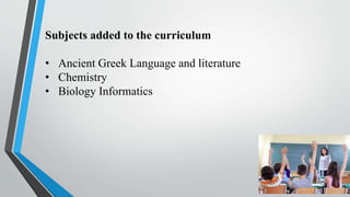 Subjects added to the curriculum
• Ancient Greek Language and literature
• Chemistry
• Biology Informatics
 