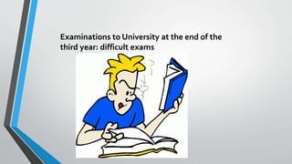 Examinations to University at the end of the
third year: difficult exams
 