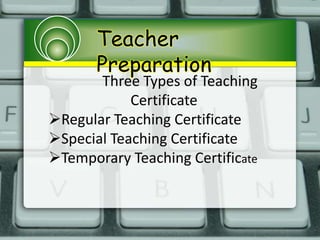 Teacher
Preparation
Three Types of Teaching
Certificate
Regular Teaching Certificate
Special Teaching Certificate
Temporary Teaching Certificate
 