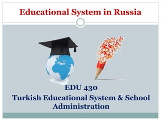 Educational System in Russia
EDU 430
Turkish Educational System & School
Administration
 