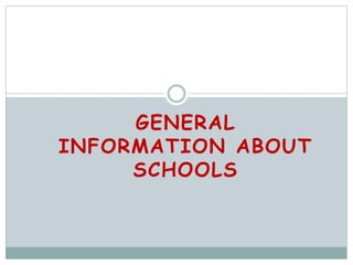 GENERAL
INFORMATION ABOUT
SCHOOLS
 